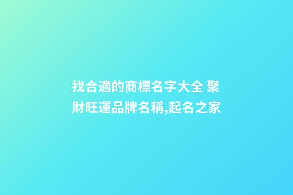 找合適的商標名字大全 聚財旺運品牌名稱,起名之家-第1張-商標起名-玄機派